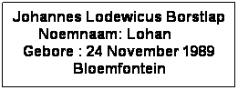 Text Box: Johannes Lodewicus Borstlap Noemnaam: Lohan         Gebore : 24 November 1989 Bloemfontein
 
