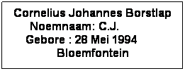 Text Box: Cornelius Johannes Borstlap Noemnaam: C.J.              Gebore : 28 Mei 1994         Bloemfontein
 
